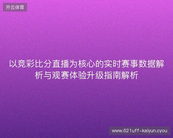 以竞彩比分直播为核心的实时赛事数据解析与观赛体验升级指南解析