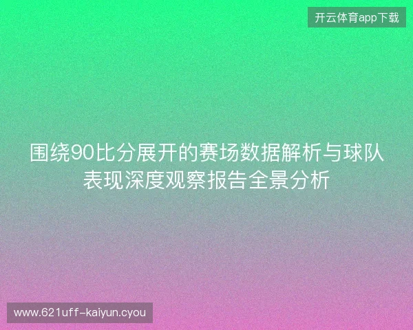 围绕90比分展开的赛场数据解析与球队表现深度观察报告全景分析