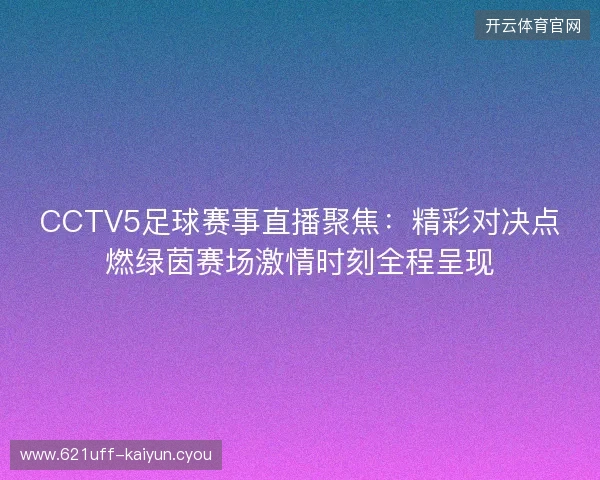 CCTV5足球赛事直播聚焦：精彩对决点燃绿茵赛场激情时刻全程呈现