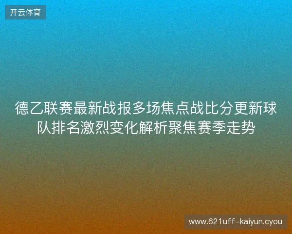 德乙联赛最新战报多场焦点战比分更新球队排名激烈变化解析聚焦赛季走势
