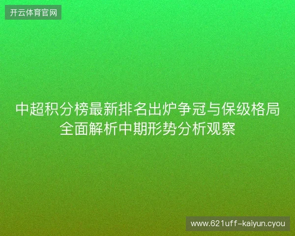 中超积分榜最新排名出炉争冠与保级格局全面解析中期形势分析观察