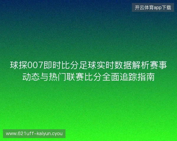 球探007即时比分足球实时数据解析赛事动态与热门联赛比分全面追踪指南