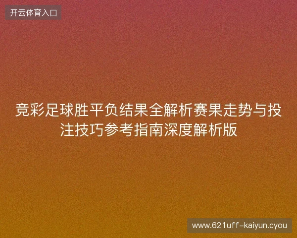 竞彩足球胜平负结果全解析赛果走势与投注技巧参考指南深度解析版 竞彩足球胜平负结果全解析赛果走势与投注技巧参考指南深度解析版