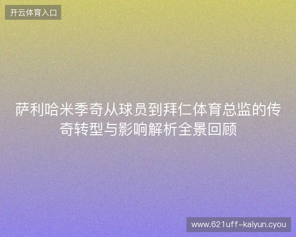 萨利哈米季奇从球员到拜仁体育总监的传奇转型与影响解析全景回顾 萨利哈米季奇从球员到拜仁体育总监的传奇转型与影响解析全景回顾
