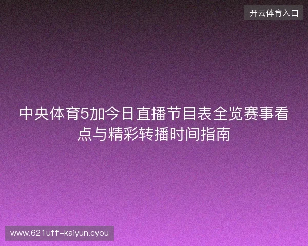中央体育5加今日直播节目表全览赛事看点与精彩转播时间指南 中央体育5加今日直播节目表全览赛事看点与精彩转播时间指南