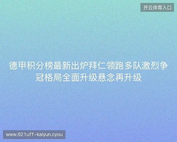 德甲积分榜最新出炉拜仁领跑多队激烈争冠格局全面升级悬念再升级 德甲积分榜最新出炉拜仁领跑多队激烈争冠格局全面升级悬念再升级