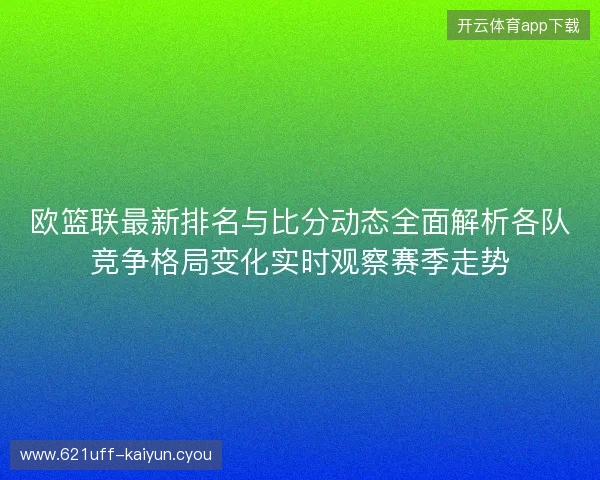 欧篮联最新排名与比分动态全面解析各队竞争格局变化实时观察赛季走势 欧篮联最新排名与比分动态全面解析各队竞争格局变化实时观察赛季走势