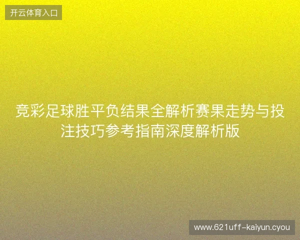 竞彩足球胜平负结果全解析赛果走势与投注技巧参考指南深度解析版 竞彩足球胜平负结果全解析赛果走势与投注技巧参考指南深度解析版