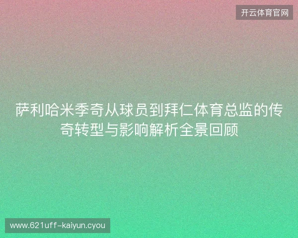 萨利哈米季奇从球员到拜仁体育总监的传奇转型与影响解析全景回顾
