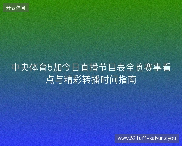 中央体育5加今日直播节目表全览赛事看点与精彩转播时间指南 中央体育5加今日直播节目表全览赛事看点与精彩转播时间指南