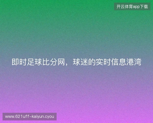 即时足球比分网，球迷的实时信息港湾