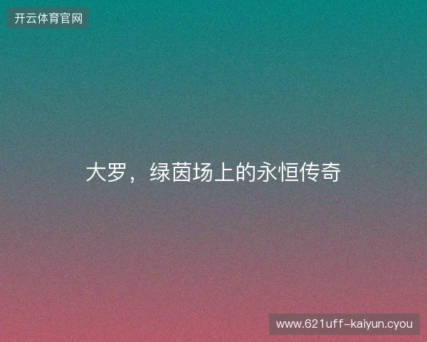 大罗,绿茵场上的永恒传奇 大罗,绿茵场上的永恒传奇